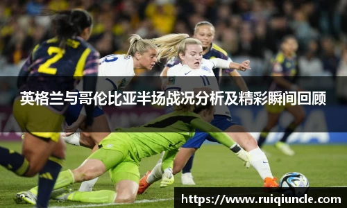 英格兰与哥伦比亚半场战况分析及精彩瞬间回顾